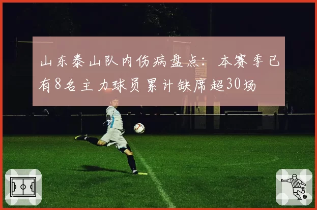 山东泰山队内伤病盘点:本赛季已有8名主力球员累计缺席超30场