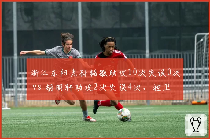 浙江东阳光孙铭徽助攻10次失误0次 vs 胡明轩助攻2次失误4次，控卫对决高下立判