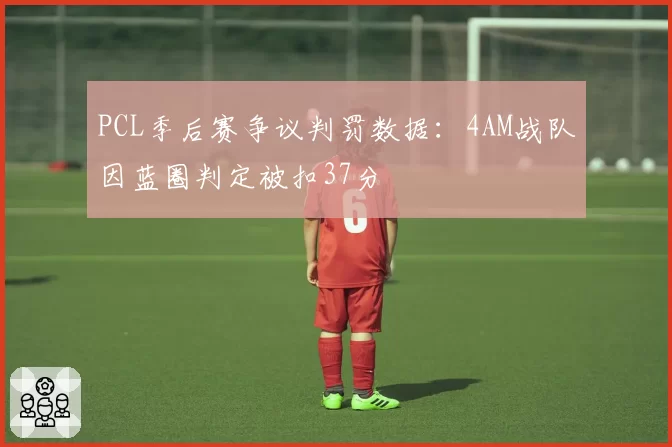 PCL季后赛争议判罚数据:4AM战队因蓝圈判定被扣37分