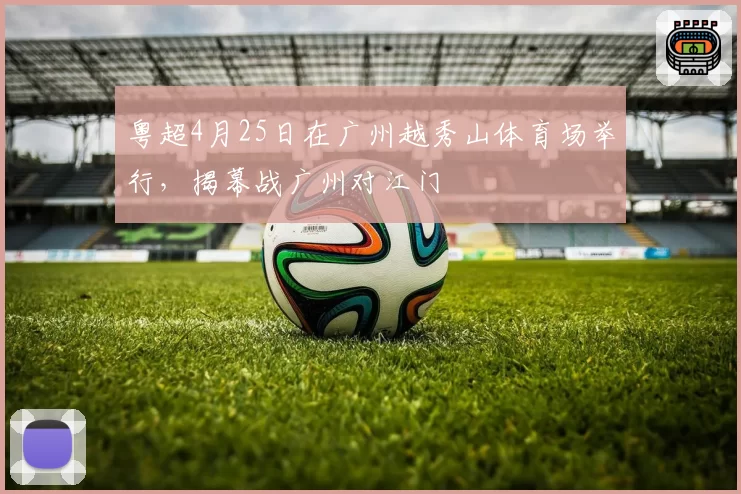 粤超4月25日在广州越秀山体育场举行,揭幕战广州对江门