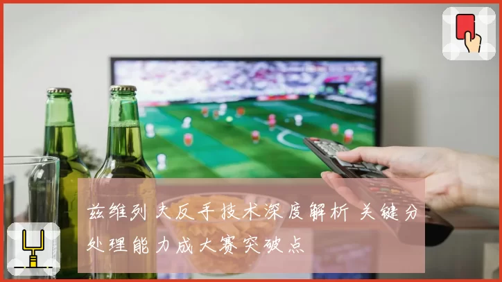 兹维列夫反手技术深度解析 关键分处理能力成大赛突破点