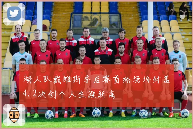 湖人队戴维斯季后赛首轮场均封盖4.2次创个人生涯新高