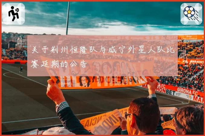 关于荆州恒隆队与咸宁外星人队比赛延期的公告
