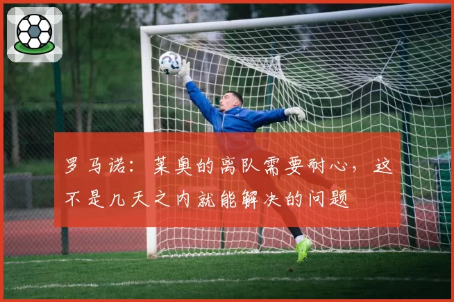 罗马诺:莱奥的离队需要耐心,这不是几天之内就能解决的问题