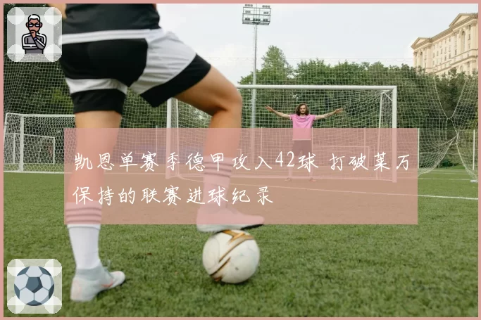 凯恩单赛季德甲攻入42球 打破莱万保持的联赛进球纪录