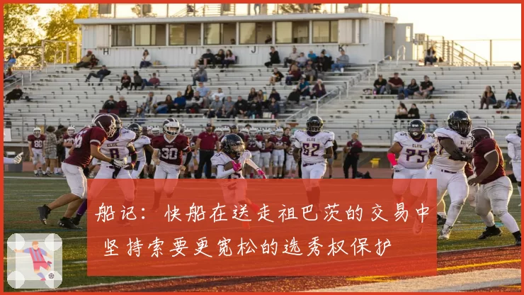 船记：快船在送走祖巴茨的交易中 坚持索要更宽松的选秀权保护