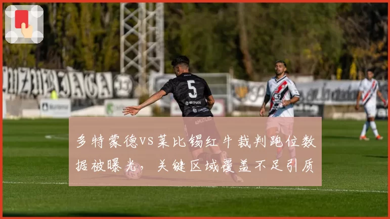 多特蒙德vs莱比锡红牛裁判跑位数据被曝光，关键区域覆盖不足引质疑