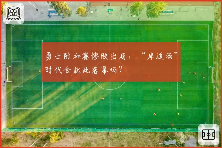 勇士附加赛惨败出局，“库追汤”时代会就此落幕吗？