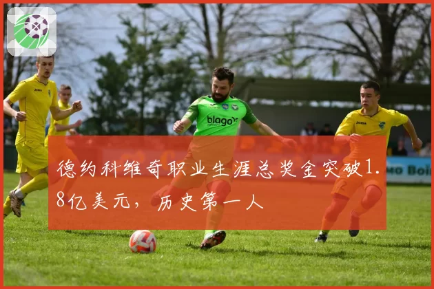德约科维奇职业生涯总奖金突破1.8亿美元，历史第一人