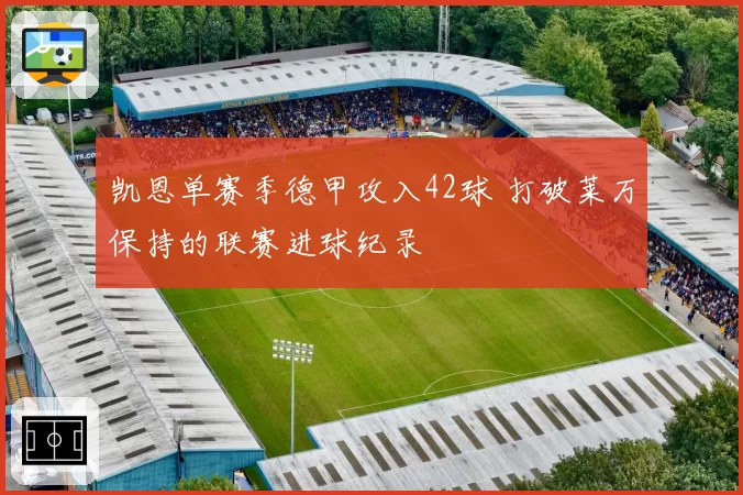 凯恩单赛季德甲攻入42球 打破莱万保持的联赛进球纪录